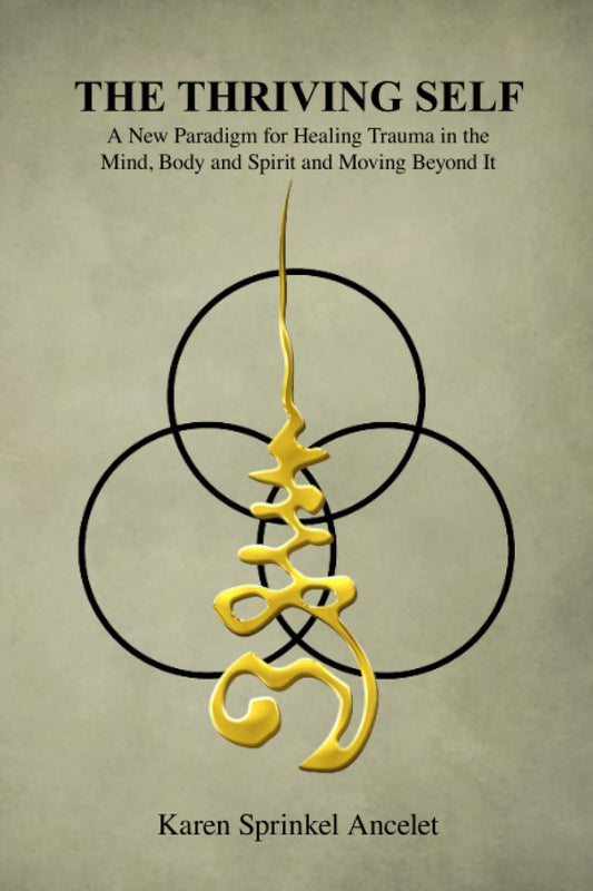 The Thriving Self: A New Paradigm for Healing Trauma in the Mind, Body and Spirit and Moving Beyond It by Karen Sprinkel Ancelet