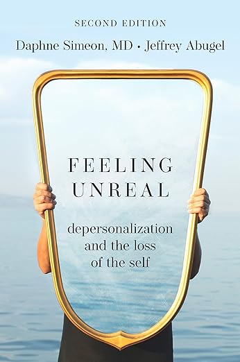 Feeling Unreal: Depersonalization and the Loss of the Self 2nd Edition by Daphne Simeon & Jeffrey Abugel