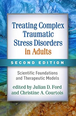 Treating Complex Traumatic Stress Disorders in Adults: Scientific Foundations and Therapeutic Models Second Edition