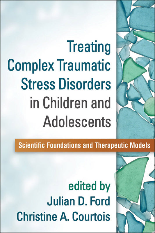 Treating Complex Traumatic Stress Disorders in Children and Adolescents Scientific Foundations and Therapeutic Models