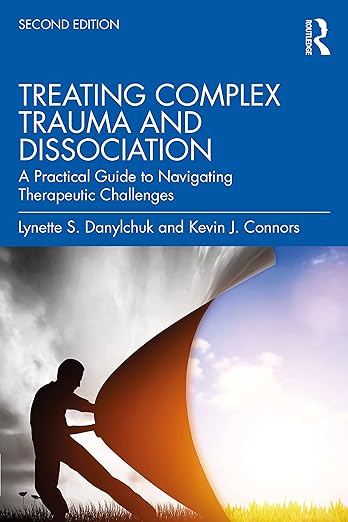 Treating Complex Trauma and Dissociation A Practical Guide to Navigating Therapeutic Challenges By Lynette S. Danylchuk, Kevin J. Connors - 2nd Edition